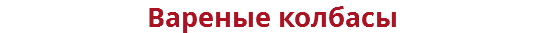 Вареные колбасы
