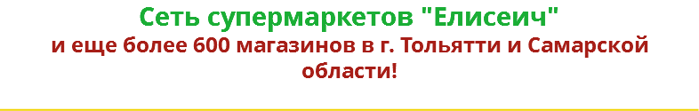 Сеть супермаркетов "Елисеич"
и еще более 600 магазинов в г. Тольятти и Самарской области!
